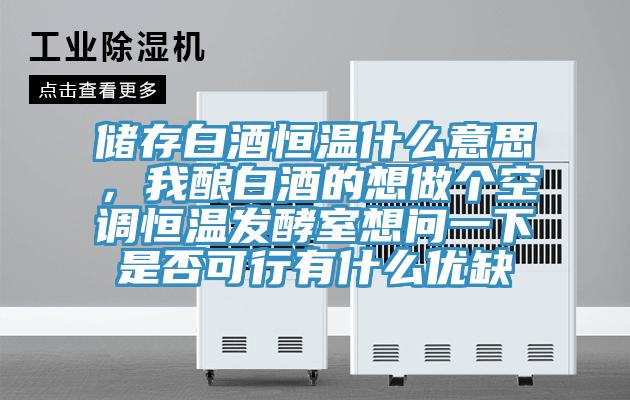 儲存白酒恒溫什麽意思，我釀白酒的想做個空調恒溫發酵室想問一下是否可行有什麽優缺