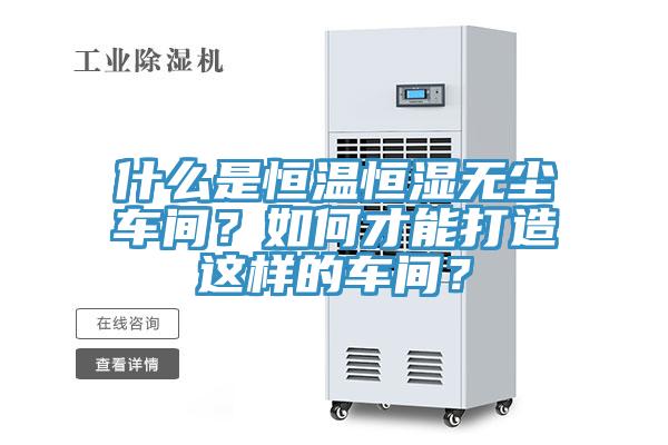 什麽是恒溫恒濕無塵車間？如何才能打造這樣的車間？