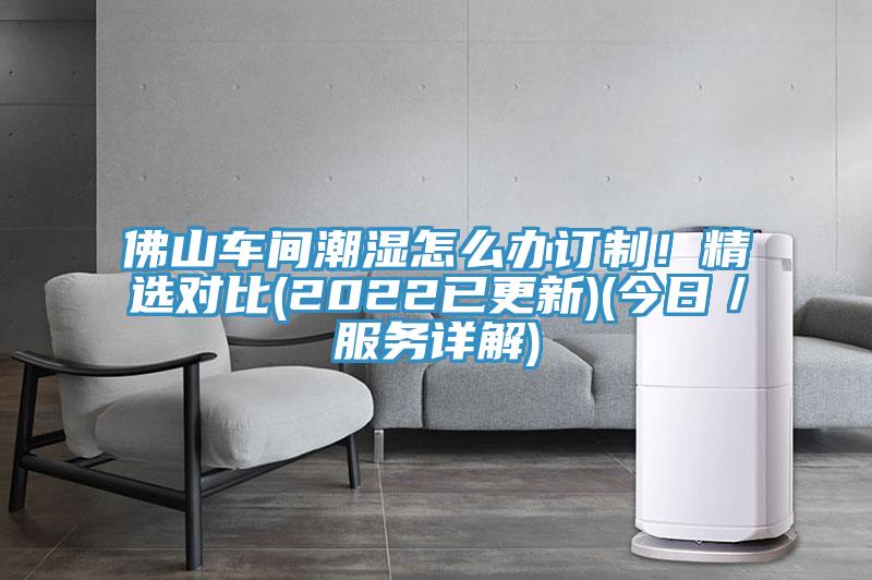 佛山車間潮濕怎麽辦訂製！精選對比(2022已更新)(今日／服務詳解)