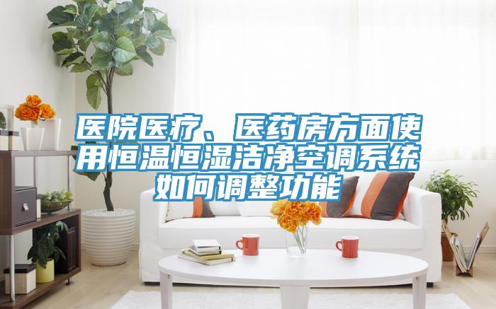 醫院醫療、醫藥房方麵使用恒溫恒濕潔淨空調係統如何調整功能