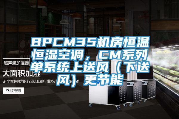 BPCM35機房恒溫恒濕空調，CM係列單係統上送風（下送風）更節能