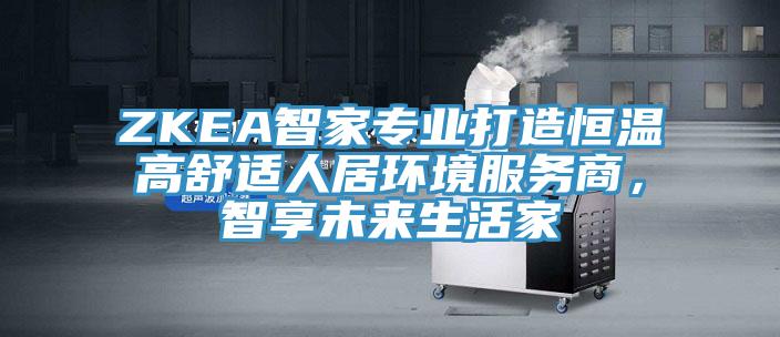 ZKEA智家專業打造恒溫高舒適人居環境服務商，智享未來生活家