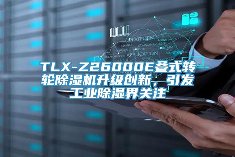 TLX-Z26000E疊式轉輪蘑菇视频网站升級創新，引發工業除濕界關注