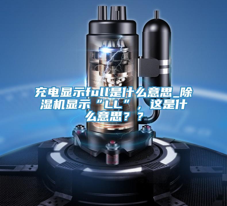 充電顯示full是什麽意思_蘑菇视频网站顯示“LL”，這是什麽意思？？