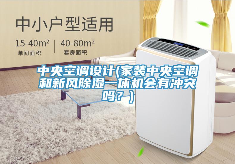 中央空調設計(家裝中央空調和新風除濕一體機會有衝突嗎？)