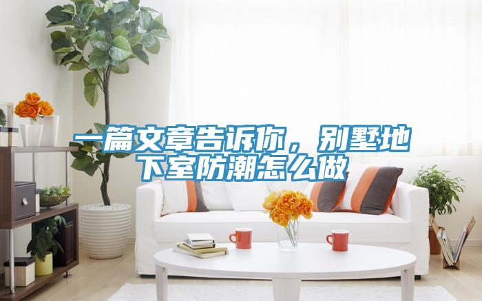 一篇文章告訴你，別墅地下室防潮怎麽做