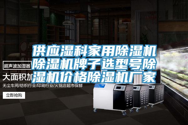供應濕科家用蘑菇视频网站蘑菇视频网站牌子選型號蘑菇视频网站價格蘑菇视频网站廠家