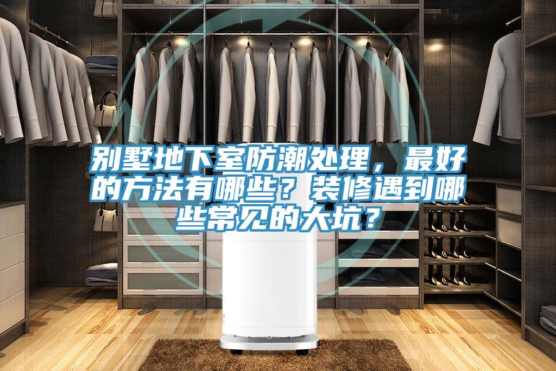 別墅地下室防潮處理，最好的方法有哪些？裝修遇到哪些常見的大坑？
