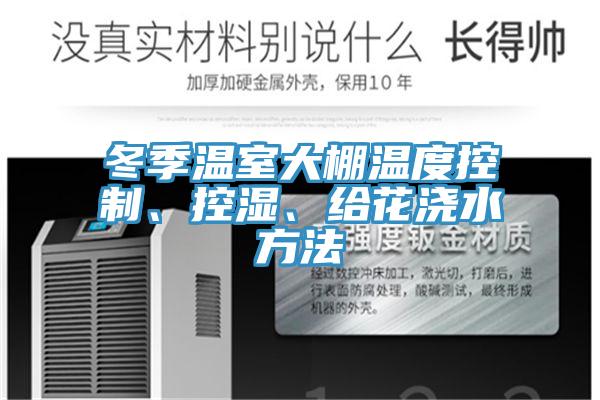 冬季溫室大棚溫度控製、控濕、給花澆水方法