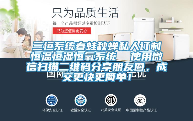 三恒係統春蛙秋蟬私人訂製恒溫恒濕恒氧係統  使用微信掃描二維碼分享朋友圈，成交更快更簡單！