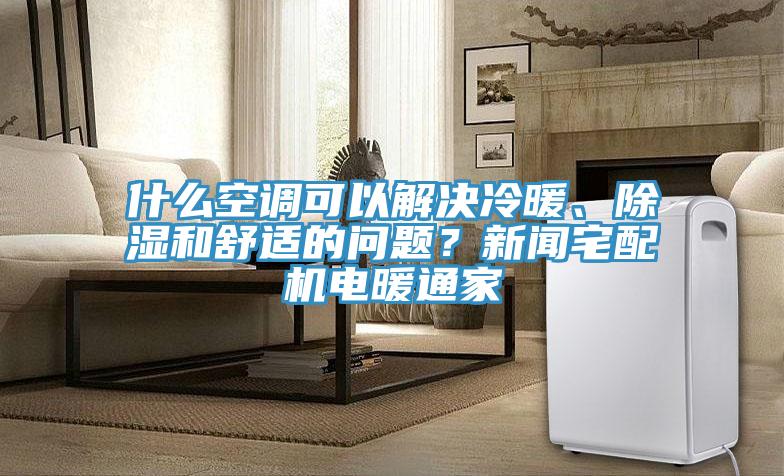 什麽空調可以解決冷暖、除濕和舒適的問題？新聞宅配機電暖通家