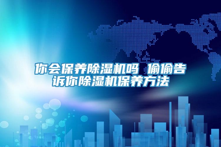 你會保養蘑菇视频网站嗎 偷偷告訴你蘑菇视频网站保養方法