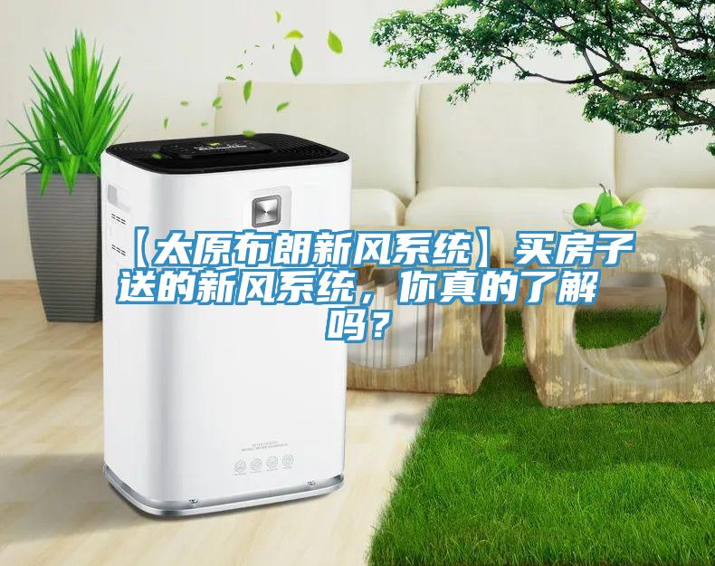 【太原布朗新風係統】買房子送的新風係統，你真的了解嗎？