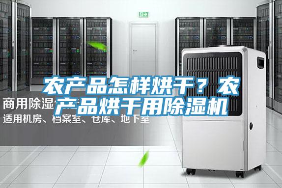 農產品怎樣烘幹？農產品烘幹用蘑菇视频网站
