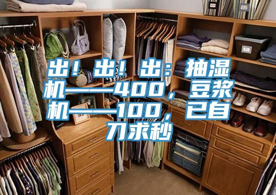 出！出！出：抽濕機——400，豆漿機——100，已自刀求秒