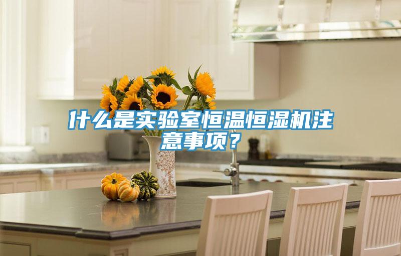 什麽是實驗室恒溫恒濕機注意事項？