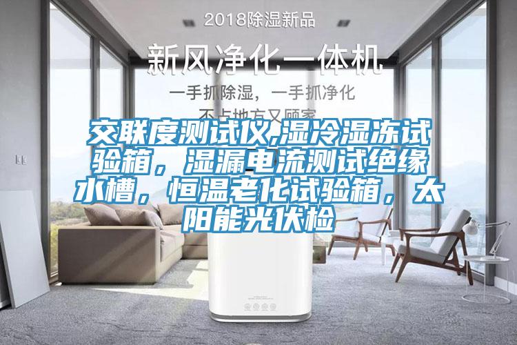 交聯度測試儀,濕冷濕凍試驗箱，濕漏電流測試絕緣水槽，恒溫老化試驗箱，太陽能光伏檢