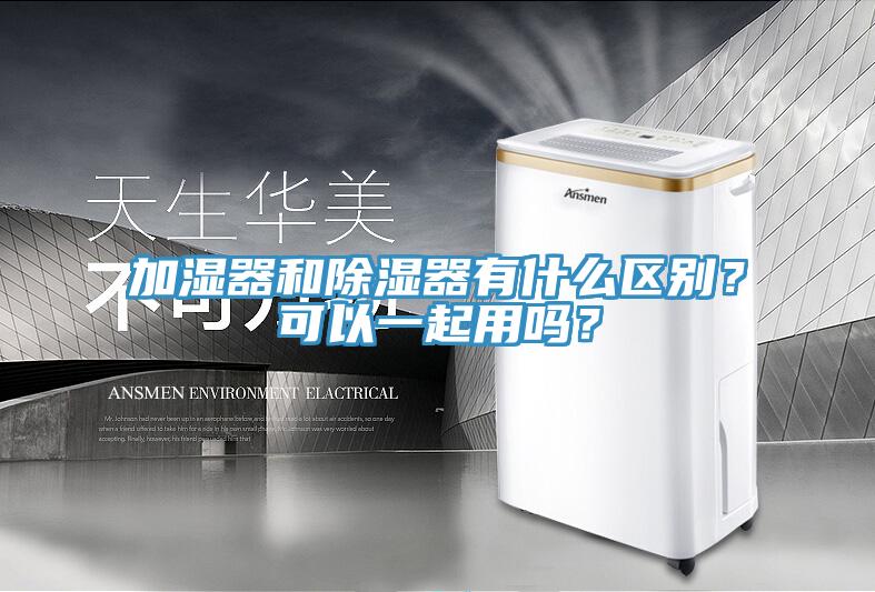 加濕器和除濕器有什麽區別？可以一起用嗎？