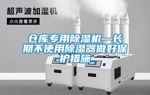 倉庫專用蘑菇视频网站—長期不使用除濕器做好保護措施