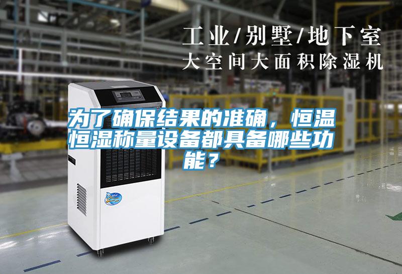 為了確保結果的準確，恒溫恒濕稱量設備都具備哪些功能？