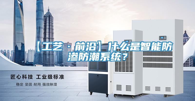 【工藝·前沿】什麽是智能防滲防潮係統？