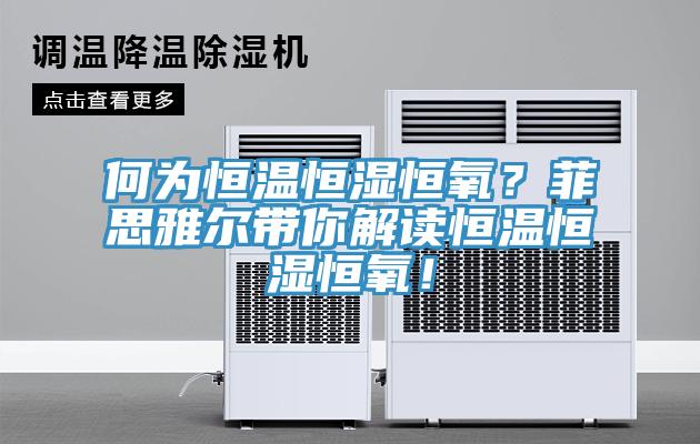 何為恒溫恒濕恒氧？菲思雅爾帶你解讀恒溫恒濕恒氧！