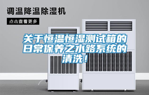 關於恒溫恒濕測試箱的日常保養之水路係統的清洗！