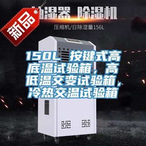 150L 按鍵式高底溫試驗箱，高低溫交變試驗箱，冷熱交溫試驗箱