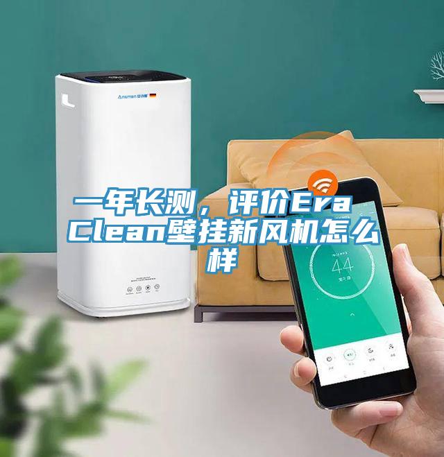 一年長測，評價Era Clean壁掛新風機怎麽樣