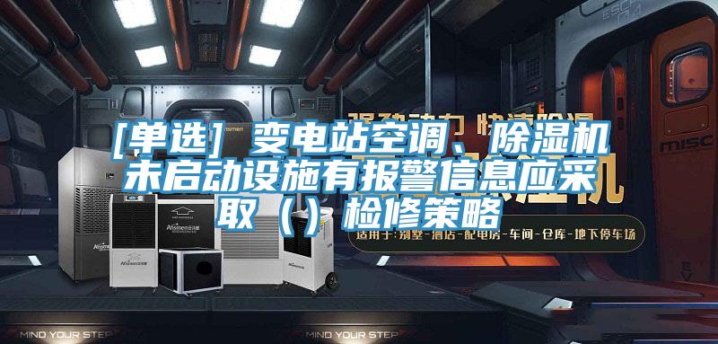[單選] 變電站空調、蘑菇视频网站未啟動設施有報警信息應采取（）檢修策略