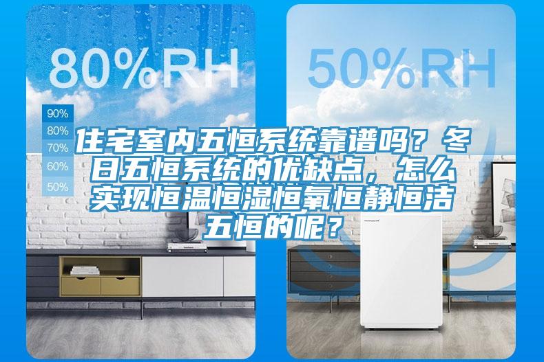 住宅室內五恒係統靠譜嗎？冬日五恒係統的優缺點，怎麽實現恒溫恒濕恒氧恒靜恒潔五恒的呢？