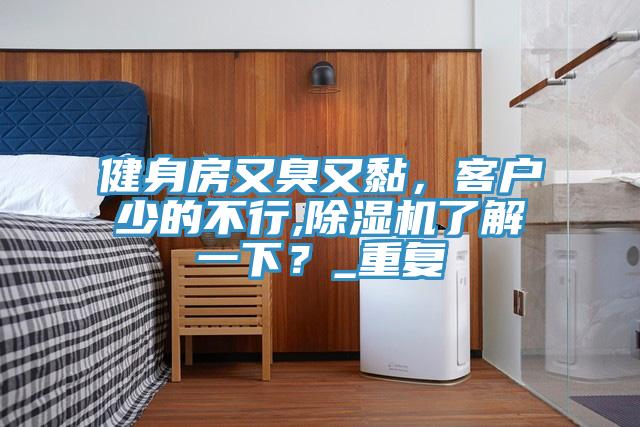 健身房又臭又黏，客戶少的不行,蘑菇视频网站了解一下？_重複