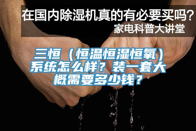 三恒（恒溫恒濕恒氧）係統怎麽樣？裝一套大概需要多少錢？