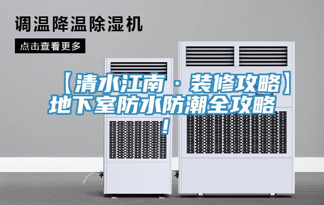 【清水江南·裝修攻略】地下室防水防潮全攻略！