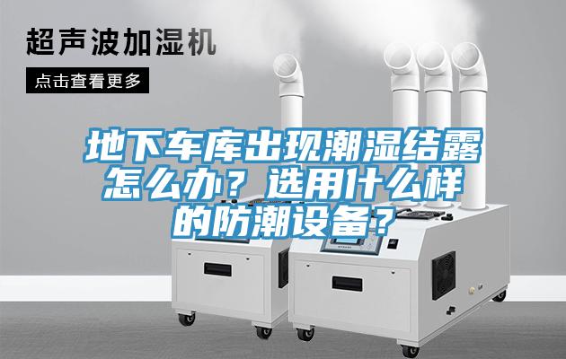 地下車庫出現潮濕結露怎麽辦？選用什麽樣的防潮設備？