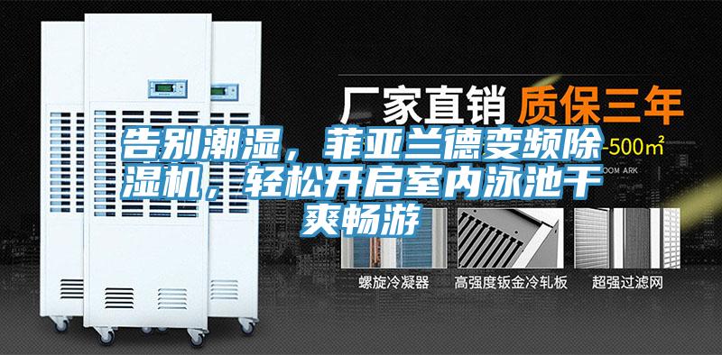 告別潮濕，菲亞蘭德變頻蘑菇视频网站，輕鬆開啟室內泳池幹爽暢遊