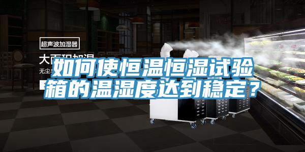 如何使恒溫恒濕試驗箱的溫濕度達到穩定？