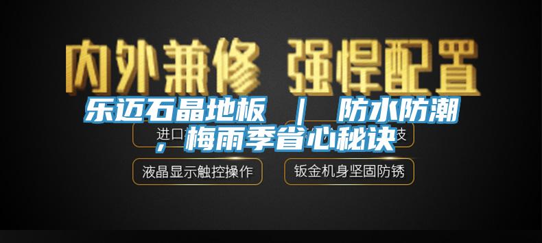 樂邁石晶地板 ｜ 防水防潮，梅雨季省心秘訣