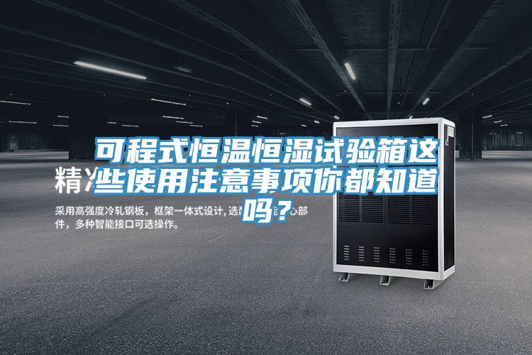 可程式恒溫恒濕試驗箱這些使用注意事項你都知道嗎？