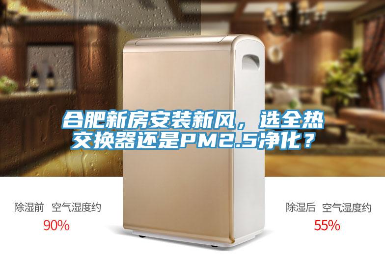 合肥新房安裝新風，選全熱交換器還是PM2.5淨化？