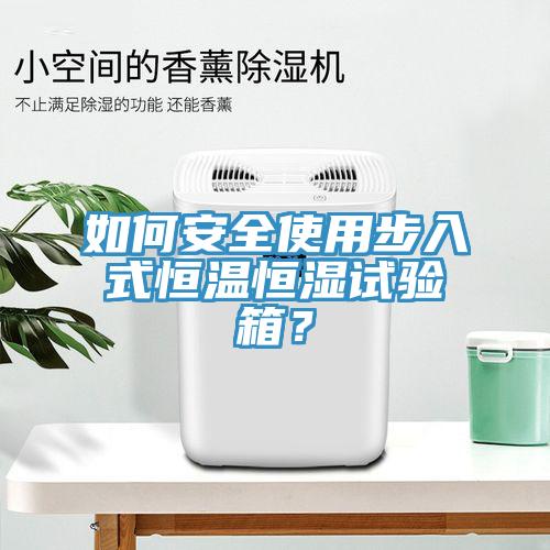 如何安全使用步入式恒溫恒濕試驗箱？