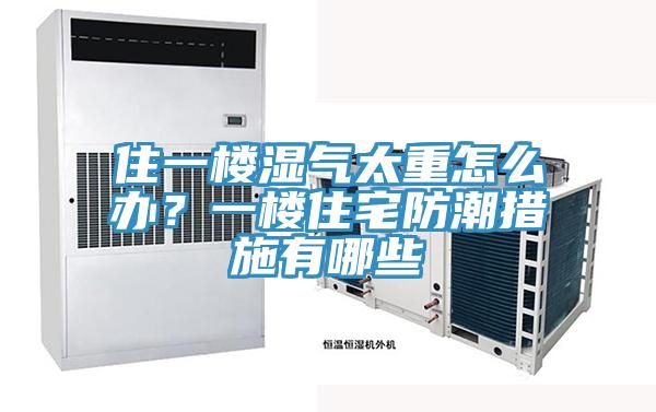 住一樓濕氣太重怎麽辦？一樓住宅防潮措施有哪些