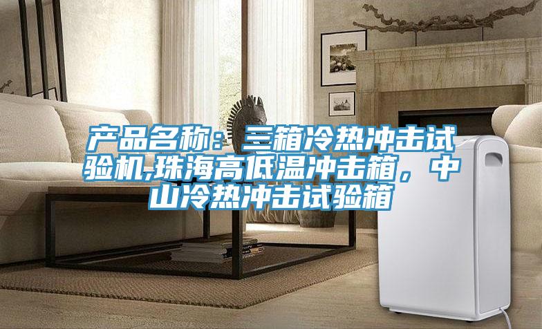 產品名稱：三箱冷熱衝擊試驗機,珠海高低溫衝擊箱，中山冷熱衝擊試驗箱