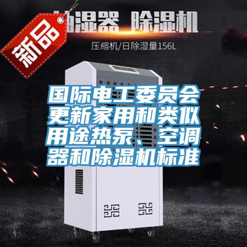 國際電工委員會更新家用和類似用途熱泵、空調器和蘑菇视频网站標準