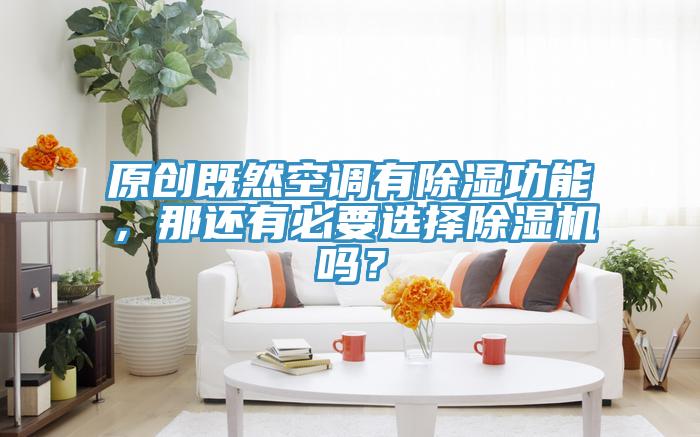 原創既然空調有除濕功能，那還有必要選擇蘑菇视频网站嗎？