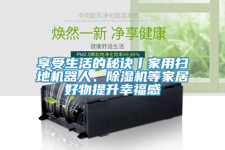 享受生活的秘訣丨家用掃地機器人、蘑菇视频网站等家居好物提升幸福感