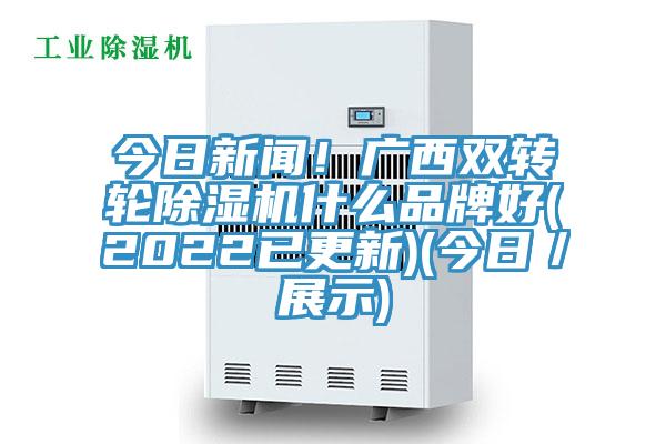 今日新聞！廣西雙轉輪蘑菇视频网站什麽品牌好(2022已更新)(今日／展示)