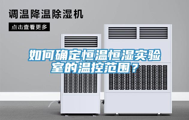 如何確定恒溫恒濕實驗室的溫控範圍？