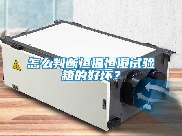 怎麽判斷恒溫恒濕試驗箱的好壞？