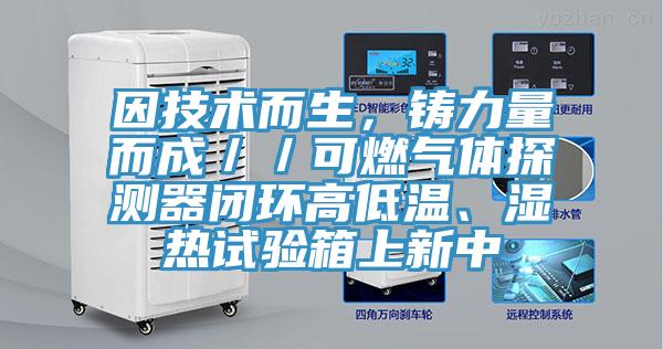 因技術而生，鑄力量而成／／可燃氣體探測器閉環高低溫、濕熱試驗箱上新中